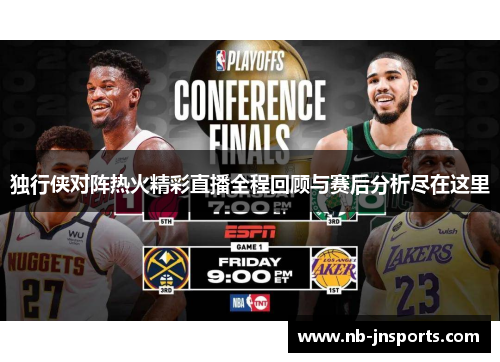 独行侠对阵热火精彩直播全程回顾与赛后分析尽在这里