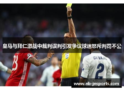 皇马与拜仁激战中裁判误判引发争议球迷怒斥判罚不公