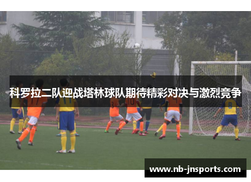 科罗拉二队迎战塔林球队期待精彩对决与激烈竞争