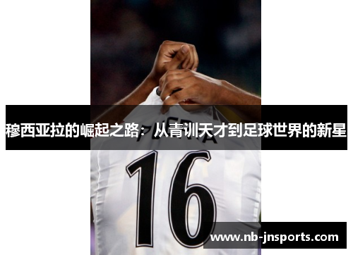 穆西亚拉的崛起之路：从青训天才到足球世界的新星