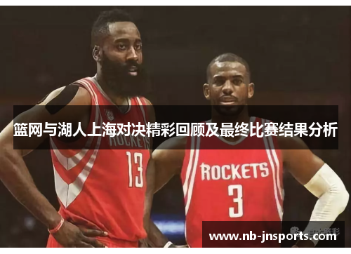 篮网与湖人上海对决精彩回顾及最终比赛结果分析